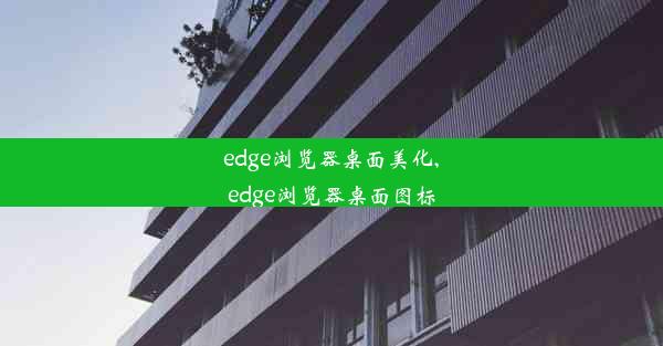 edge浏览器桌面美化,edge浏览器桌面图标