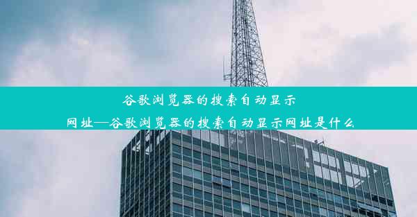 谷歌浏览器的搜索自动显示网址—谷歌浏览器的搜索自动显示网址是什么