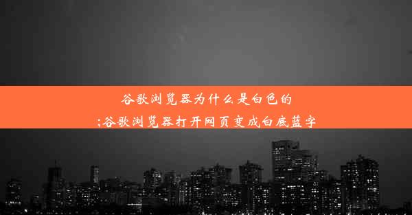 谷歌浏览器为什么是白色的;谷歌浏览器打开网页变成白底蓝字