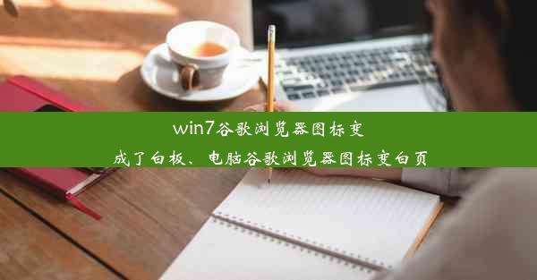 win7谷歌浏览器图标变成了白板、电脑谷歌浏览器图标变白页