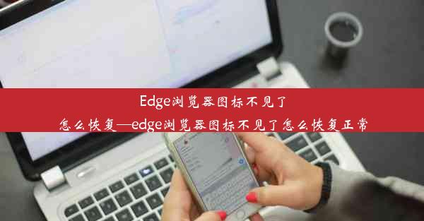 Edge浏览器图标不见了怎么恢复—edge浏览器图标不见了怎么恢复正常