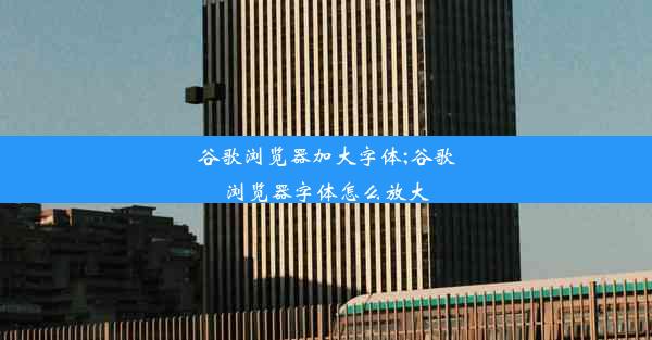 谷歌浏览器加大字体;谷歌浏览器字体怎么放大