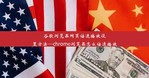 谷歌浏览器网页倍速播放设置方法—chrome浏览器怎么倍速播放