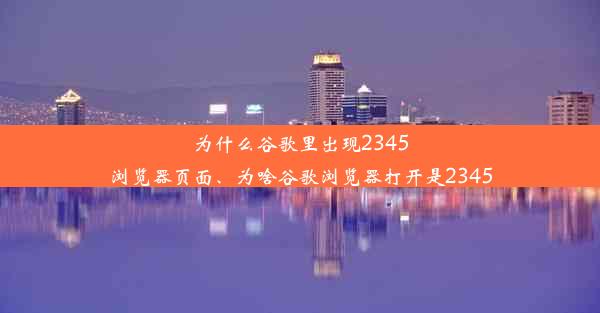 为什么谷歌里出现2345浏览器页面、为啥谷歌浏览器打开是2345