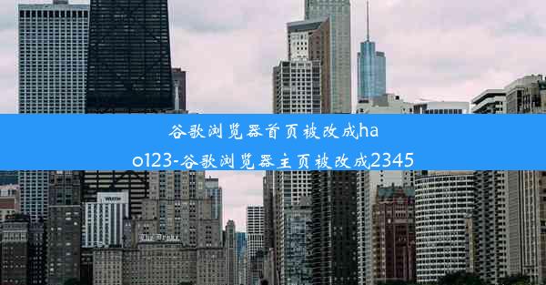 谷歌浏览器首页被改成hao123-谷歌浏览器主页被改成2345