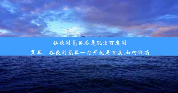 谷歌浏览器总是跳出百度浏览器、谷歌浏览器一打开就是百度,如何取消