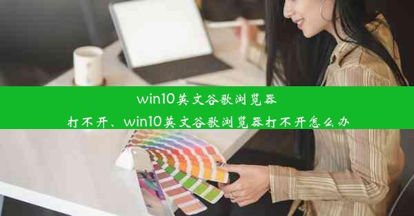 win10英文谷歌浏览器打不开、win10英文谷歌浏览器打不开怎么办