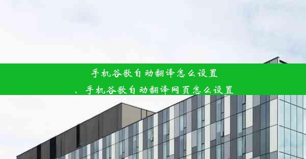 手机谷歌自动翻译怎么设置、手机谷歌自动翻译网页怎么设置