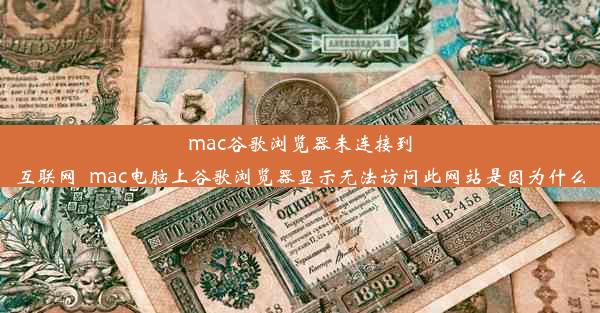 mac谷歌浏览器未连接到互联网_mac电脑上谷歌浏览器显示无法访问此网站是因为什么