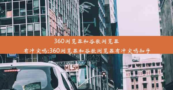 360浏览器和谷歌浏览器有冲突吗;360浏览器和谷歌浏览器有冲突吗知乎