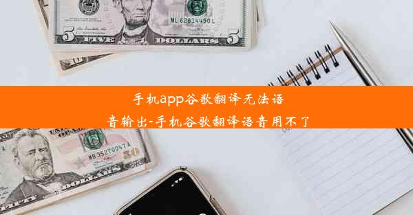 手机app谷歌翻译无法语音输出-手机谷歌翻译语音用不了