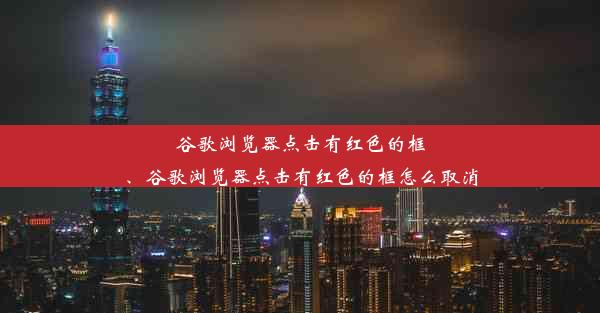 谷歌浏览器点击有红色的框、谷歌浏览器点击有红色的框怎么取消