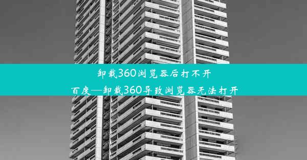 卸载360浏览器后打不开百度—卸载360导致浏览器无法打开