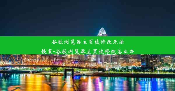 谷歌浏览器主页被修改无法恢复-谷歌浏览器主页被修改怎么办