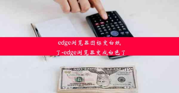 edge浏览器图标变白纸了-edge浏览器变成白色了