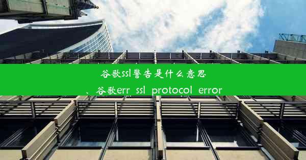 谷歌ssl警告是什么意思、谷歌err_ssl_protocol_error