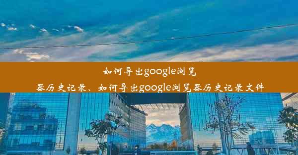 如何导出google浏览器历史记录、如何导出google浏览器历史记录文件