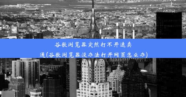 谷歌浏览器突然打不开速卖通(谷歌浏览器没办法打开网页怎么办)