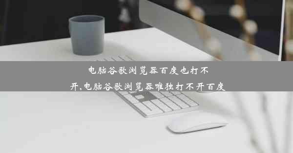 电脑谷歌浏览器百度也打不开,电脑谷歌浏览器唯独打不开百度