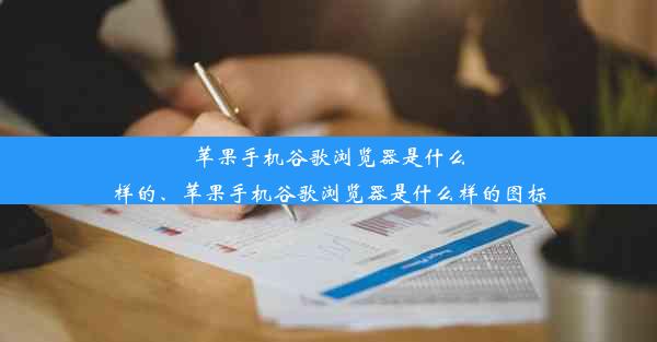 苹果手机谷歌浏览器是什么样的、苹果手机谷歌浏览器是什么样的图标