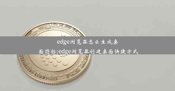 edge浏览器怎么生成桌面图标;edge浏览器创建桌面快捷方式