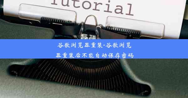 谷歌浏览器重装-谷歌浏览器重装后不能自动保存密码