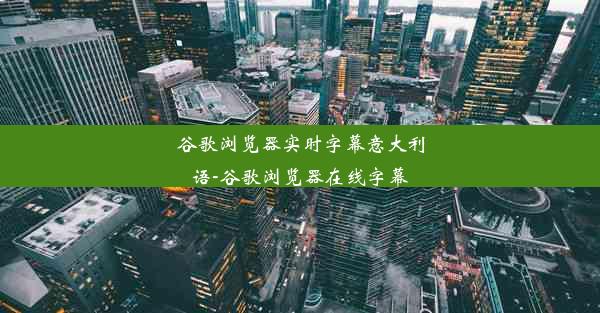 谷歌浏览器实时字幕意大利语-谷歌浏览器在线字幕