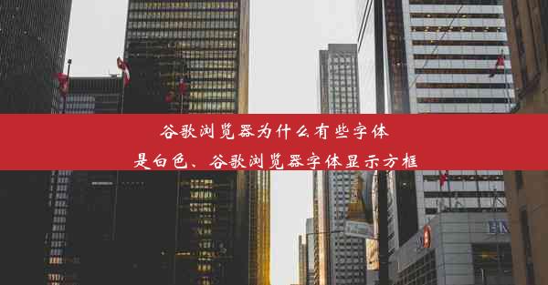 谷歌浏览器为什么有些字体是白色、谷歌浏览器字体显示方框