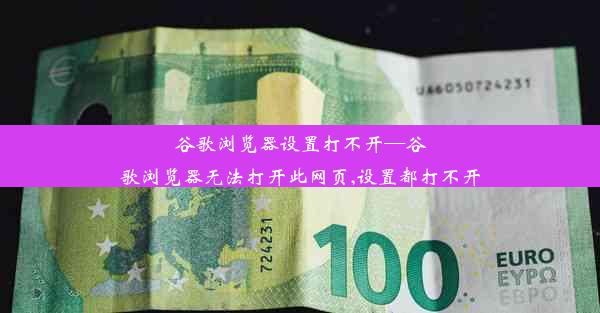 谷歌浏览器设置打不开—谷歌浏览器无法打开此网页,设置都打不开