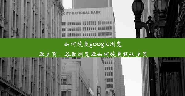 如何恢复google浏览器主页、谷歌浏览器如何恢复默认主页