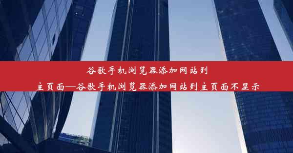 谷歌手机浏览器添加网站到主页面—谷歌手机浏览器添加网站到主页面不显示