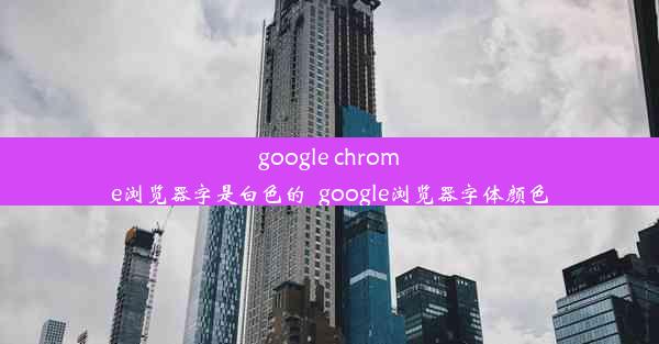 google chrome浏览器字是白色的_google浏览器字体颜色