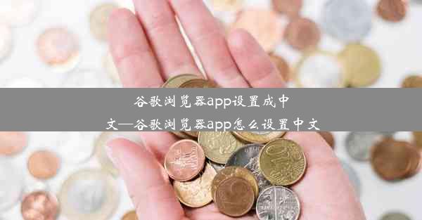 谷歌浏览器app设置成中文—谷歌浏览器app怎么设置中文