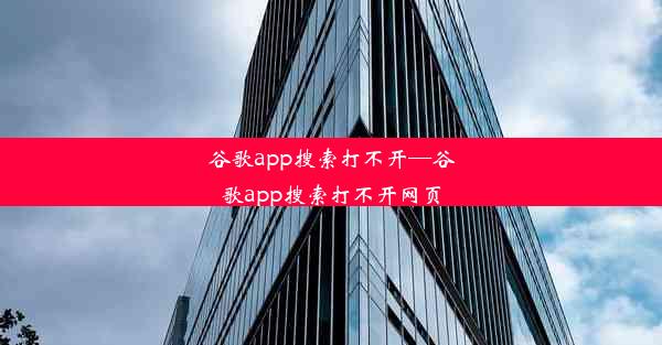 谷歌app搜索打不开—谷歌app搜索打不开网页