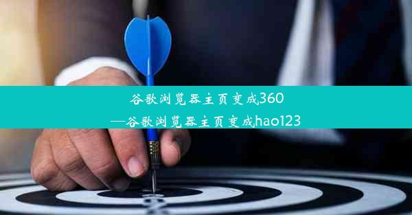 谷歌浏览器主页变成360—谷歌浏览器主页变成hao123