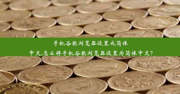 手机谷歌浏览器设置成简体中文,怎么将手机谷歌浏览器设置为简体中文？