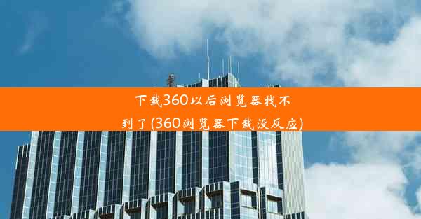 下载360以后浏览器找不到了(360浏览器下载没反应)