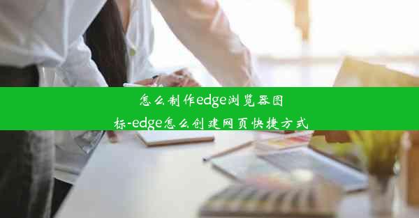 怎么制作edge浏览器图标-edge怎么创建网页快捷方式