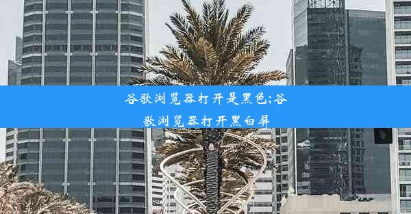 谷歌浏览器打开是黑色;谷歌浏览器打开黑白屏