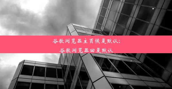 谷歌浏览器主页恢复默认;谷歌浏览器回复默认