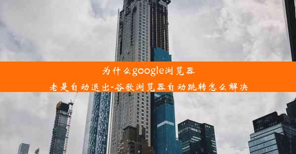 为什么google浏览器老是自动退出-谷歌浏览器自动跳转怎么解决