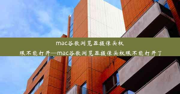 mac谷歌浏览器摄像头权限不能打开—mac谷歌浏览器摄像头权限不能打开了