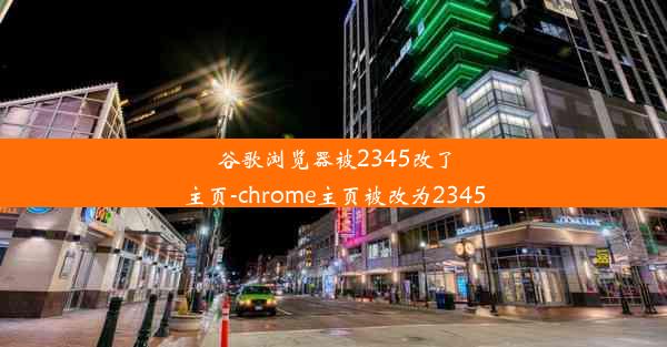 谷歌浏览器被2345改了主页-chrome主页被改为2345