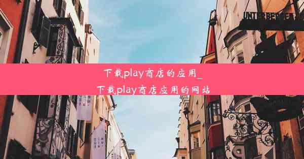 下载play商店的应用_下载play商店应用的网站