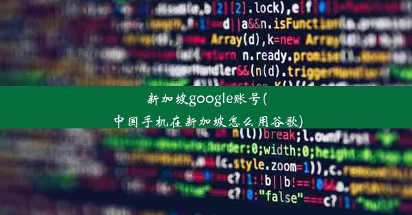 新加坡google账号(中国手机在新加坡怎么用谷歌)