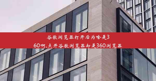 谷歌浏览器打开后为啥是360啊,点开谷歌浏览器却是360浏览器