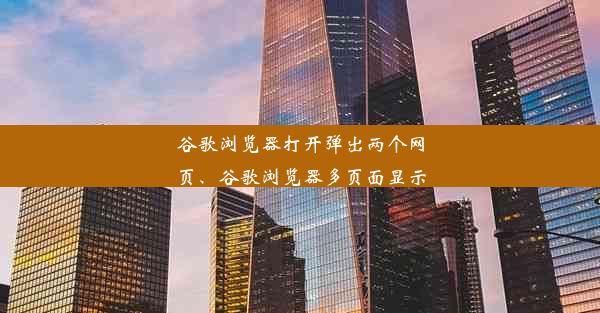 谷歌浏览器打开弹出两个网页、谷歌浏览器多页面显示