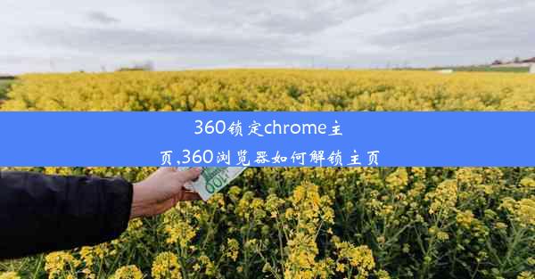 360锁定chrome主页,360浏览器如何解锁主页