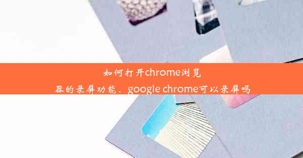 如何打开chrome浏览器的录屏功能、google chrome可以录屏吗