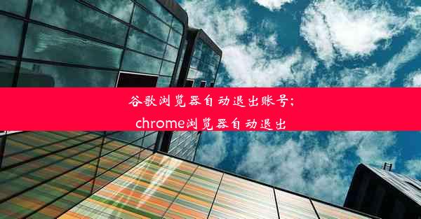 谷歌浏览器自动退出账号;chrome浏览器自动退出